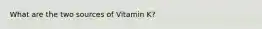 What are the two sources of Vitamin K?