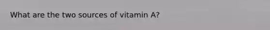 What are the two sources of vitamin A?