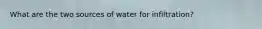 What are the two sources of water for infiltration?