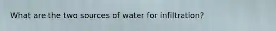 What are the two sources of water for infiltration?