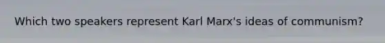 Which two speakers represent Karl Marx's ideas of communism?