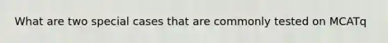 What are two special cases that are commonly tested on MCATq