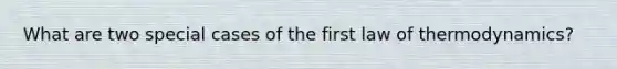 What are two special cases of the first law of thermodynamics?