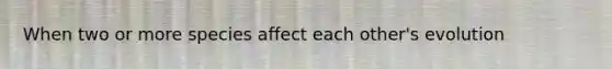 When two or more species affect each other's evolution