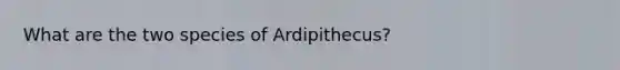 What are the two species of Ardipithecus?