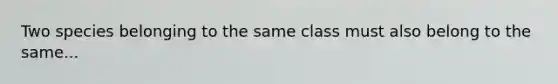 Two species belonging to the same class must also belong to the same...