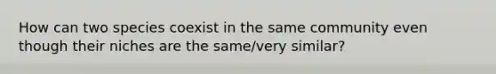 How can two species coexist in the same community even though their niches are the same/very similar?