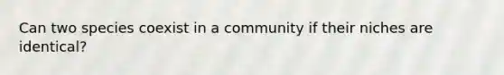 Can two species coexist in a community if their niches are identical?