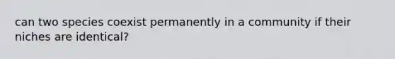 can two species coexist permanently in a community if their niches are identical?