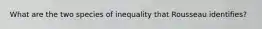 What are the two species of inequality that Rousseau identifies?