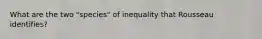 What are the two "species" of inequality that Rousseau identifies?