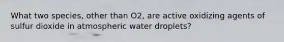 What two species, other than O2, are active oxidizing agents of sulfur dioxide in atmospheric water droplets?