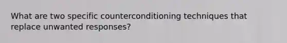 What are two specific counterconditioning techniques that replace unwanted responses?