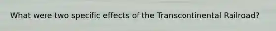 What were two specific effects of the Transcontinental Railroad?