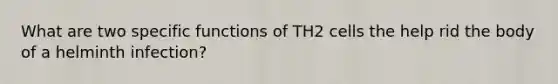 What are two specific functions of TH2 cells the help rid the body of a helminth infection?