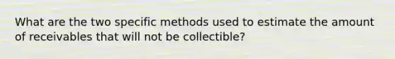 What are the two specific methods used to estimate the amount of receivables that will not be collectible?