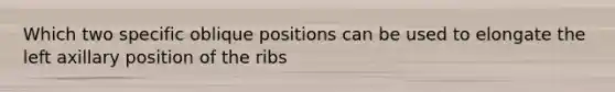 Which two specific oblique positions can be used to elongate the left axillary position of the ribs