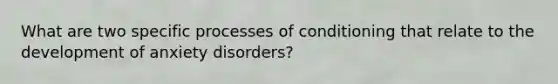 What are two specific processes of conditioning that relate to the development of anxiety disorders?