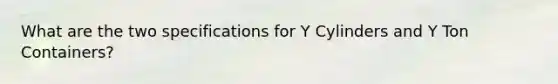 What are the two specifications for Y Cylinders and Y Ton Containers?