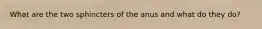 What are the two sphincters of the anus and what do they do?