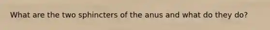 What are the two sphincters of the anus and what do they do?