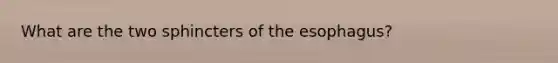 What are the two sphincters of the esophagus?