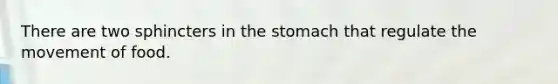 There are two sphincters in <a href='https://www.questionai.com/knowledge/kLccSGjkt8-the-stomach' class='anchor-knowledge'>the stomach</a> that regulate the movement of food.