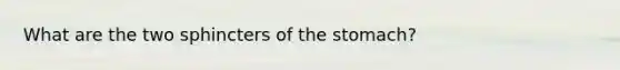 What are the two sphincters of the stomach?