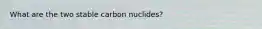 What are the two stable carbon nuclides?