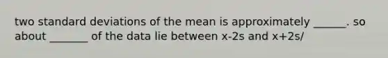 two standard deviations of the mean is approximately ______. so about _______ of the data lie between x-2s and x+2s/