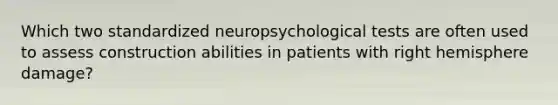 Which two standardized neuropsychological tests are often used to assess construction abilities in patients with right hemisphere damage?