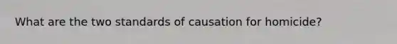 What are the two standards of causation for homicide?