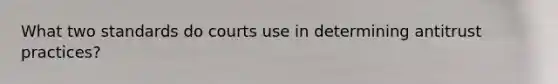 What two standards do courts use in determining antitrust practices?