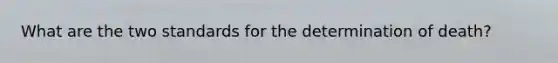 What are the two standards for the determination of death?