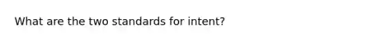 What are the two standards for intent?