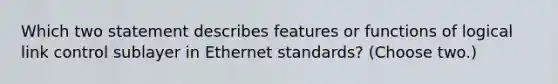 Which two statement describes features or functions of logical link control sublayer in Ethernet standards? (Choose two.)