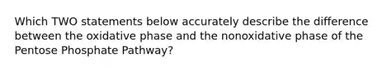 Which TWO statements below accurately describe the difference between the oxidative phase and the nonoxidative phase of <a href='https://www.questionai.com/knowledge/kU2OmaBWIM-the-pentose-phosphate-pathway' class='anchor-knowledge'>the pentose phosphate pathway</a>?