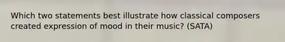 Which two statements best illustrate how classical composers created expression of mood in their music? (SATA)