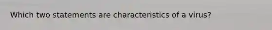 Which two statements are characteristics of a virus?