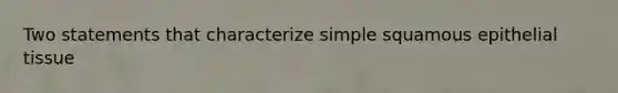 Two statements that characterize simple squamous epithelial tissue
