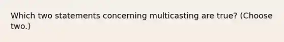 Which two statements concerning multicasting are true? (Choose two.)