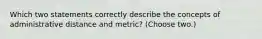 Which two statements correctly describe the concepts of administrative distance and metric? (Choose two.)