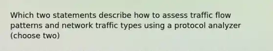 Which two statements describe how to assess traffic flow patterns and network traffic types using a protocol analyzer (choose two)