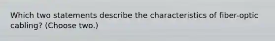 Which two statements describe the characteristics of fiber-optic cabling? (Choose two.)