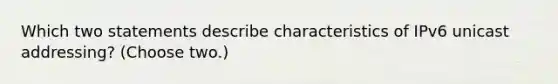 Which two statements describe characteristics of IPv6 unicast addressing? (Choose two.)