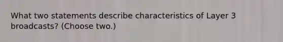 What two statements describe characteristics of Layer 3 broadcasts? (Choose two.)