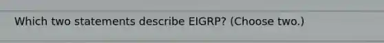 Which two statements describe EIGRP? (Choose two.)