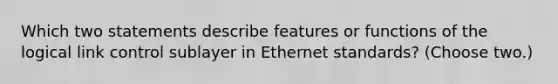 Which two statements describe features or functions of the logical link control sublayer in Ethernet standards? (Choose two.)