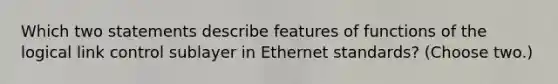 Which two statements describe features of functions of the logical link control sublayer in Ethernet standards? (Choose two.)