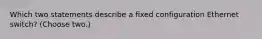 Which two statements describe a fixed configuration Ethernet switch? (Choose two.)